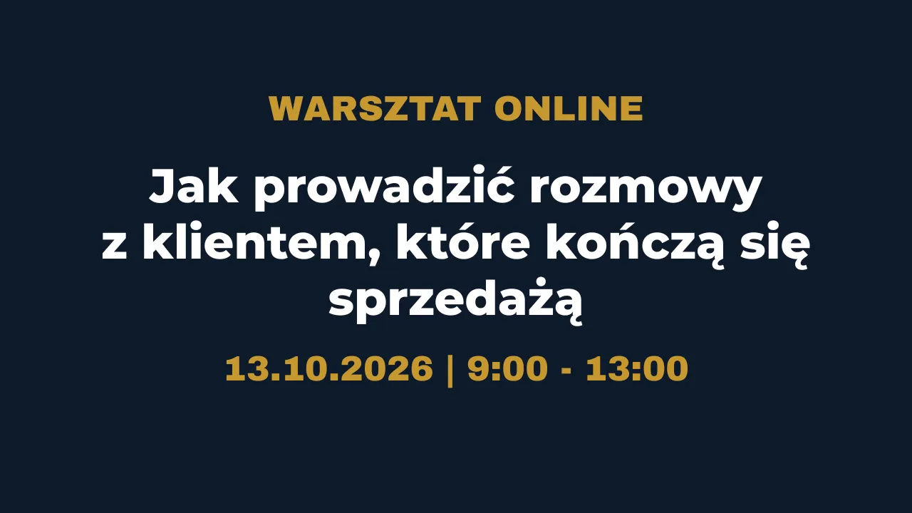 Warsztat - Jak prowadzić rozmowy z klientem, które kończą się sprzedażą - 13.10.2026
