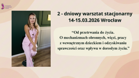Warsztat stacjonarny 2-dniowy - “Od przetrwania do życia.  O mechanizmach obronnych, więzi, pracy  z wewnętrznym dzieckiem i odzyskiwaniu  sprawczości oraz wpływu w dorosłym życiu.” 14-15.03.2026