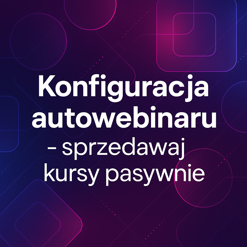 Konfiguracja autowebinaru - sprzedawaj kursy pasywnie