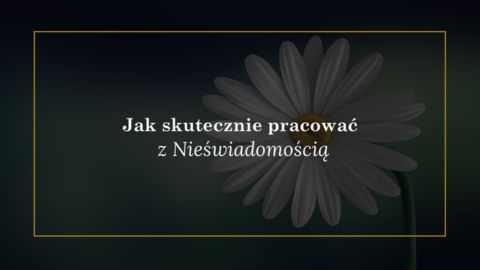 Jak skutecznie pracować z Nieświadomością