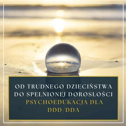 Od trudnego dzieciństwa do spełnionej dorosłości- psychoedukacja dla DDD/DDA