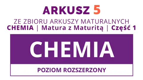 Arkusz 5 ze zbioru: CHEMIA. Matura z Maturitą 2025 - Część 1