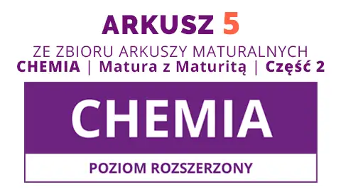 Arkusz 5 ze zbioru: CHEMIA. Matura z Maturitą 2025 - Część 2