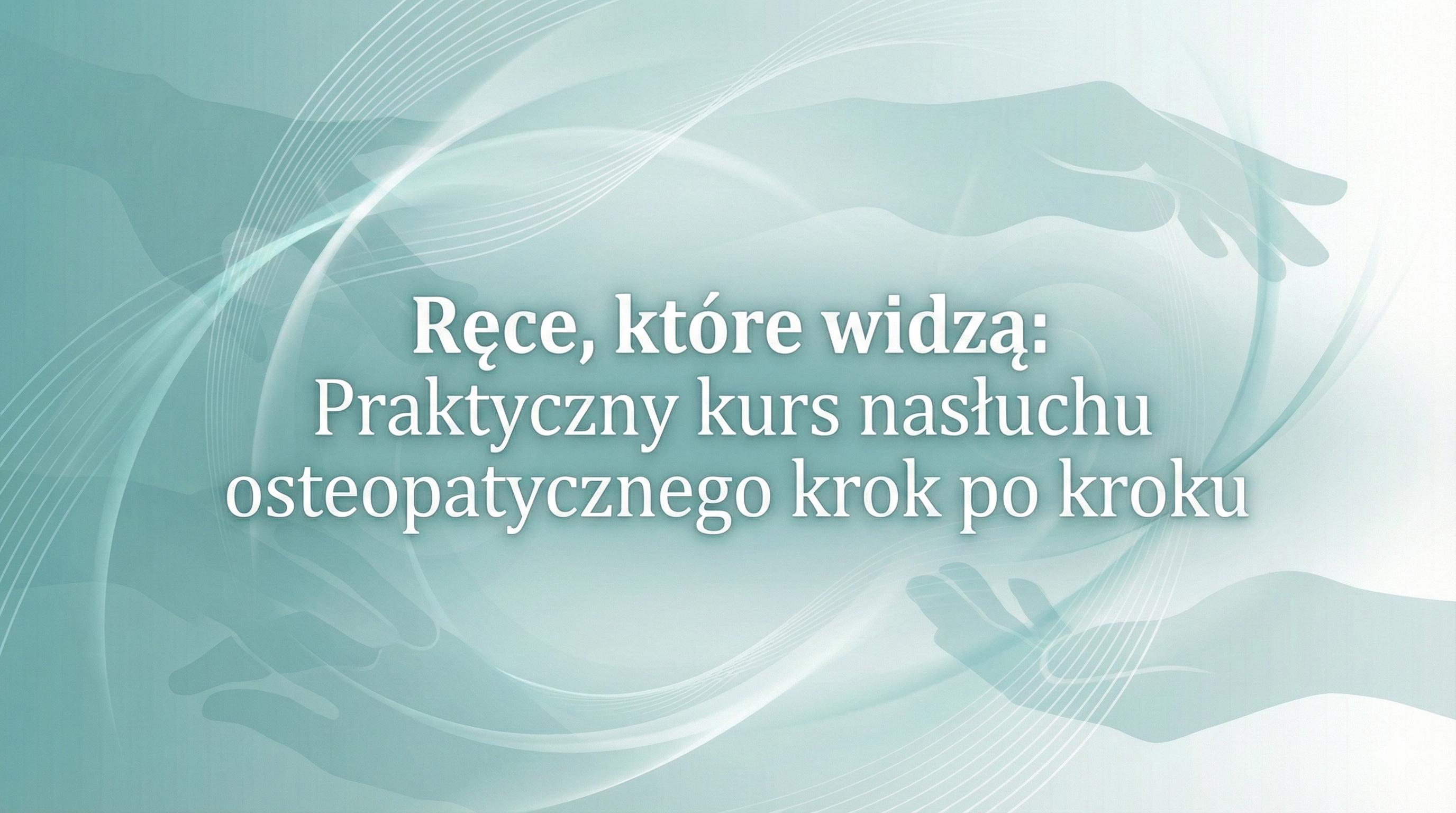 Ręce, które widzą: Praktyczny kurs nasłuchu osteopatycznego krok po kroku