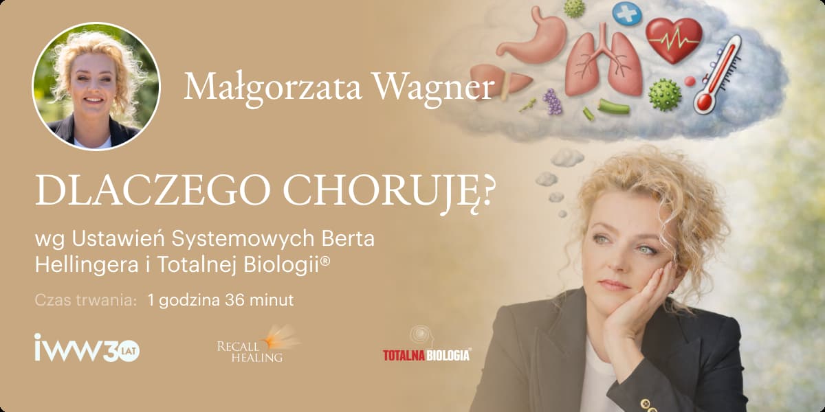 DLACZEGO CHORUJĘ? wg Ustawień Systemowych Berta Hellingera i Totalnej Biologii® – Małgorzata Wagner