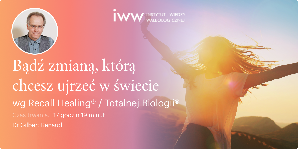 Bądź zmianą, którą chcesz ujrzeć w świecie wg Recall Healing® / Totalnej Biologii® - Dr Gilbert Renaud
