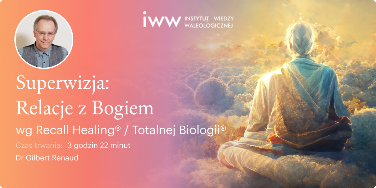 Superwizja – Twoje relacje z samym sobą i Bogiem/Uniwersum wg Recall Healing® / Totalnej Biologii® - Dr Gilbert Renaud