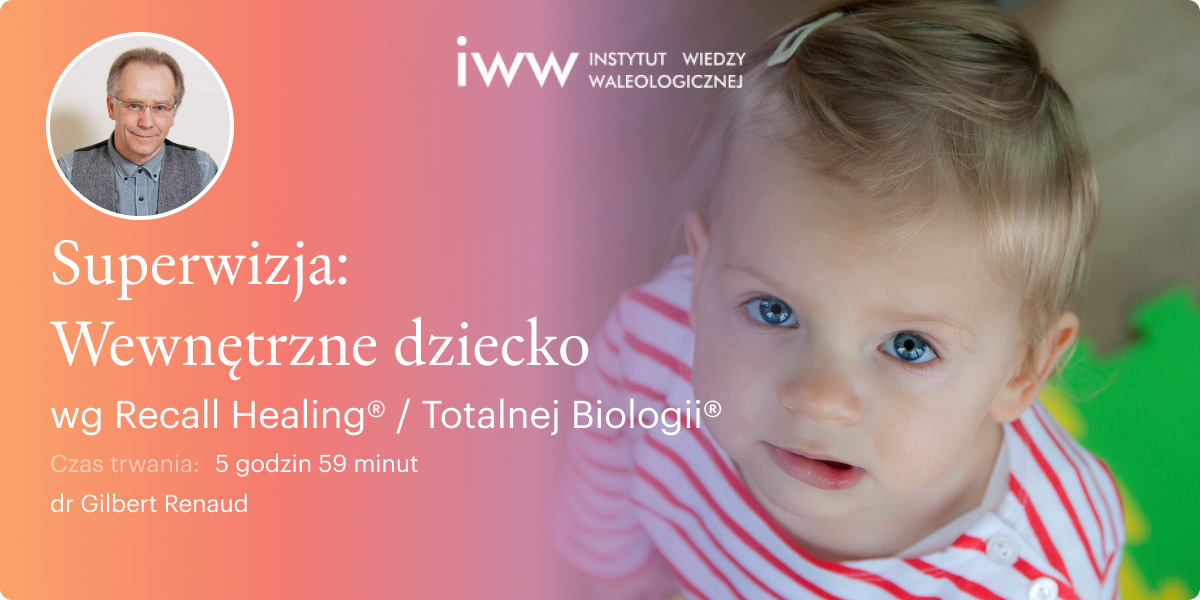 Superwizja. Wewnętrzne dziecko wg Recall Healing® / Totalnej Biologii® – dr Gilbert Renaud