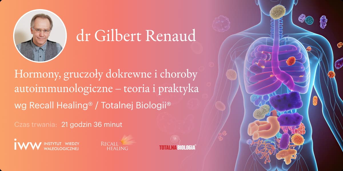 Hormony, gruczoły dokrewne i choroby autoimmunologiczne wg Recall Healing® / Totalnej Biologii® – teoria i praktyka - dr Gilbert Renaud - 21:36