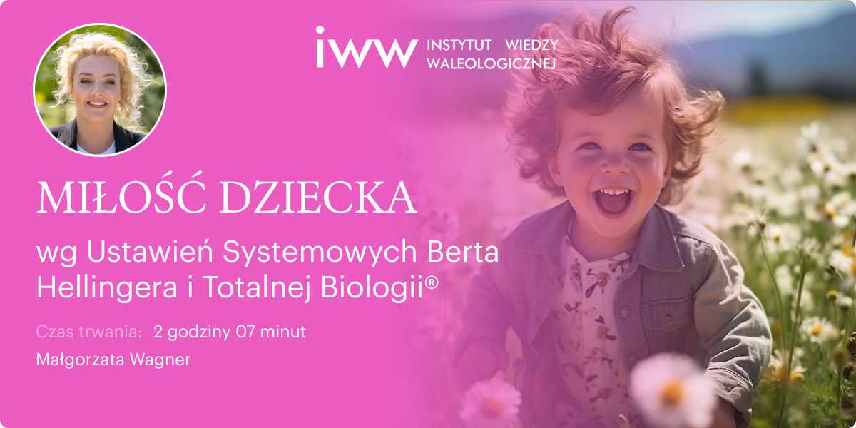 MIŁOŚĆ DZIECKA wg Ustawień Systemowych Berta Hellingera i Totalnej Biologii® – Małgorzata Wagner