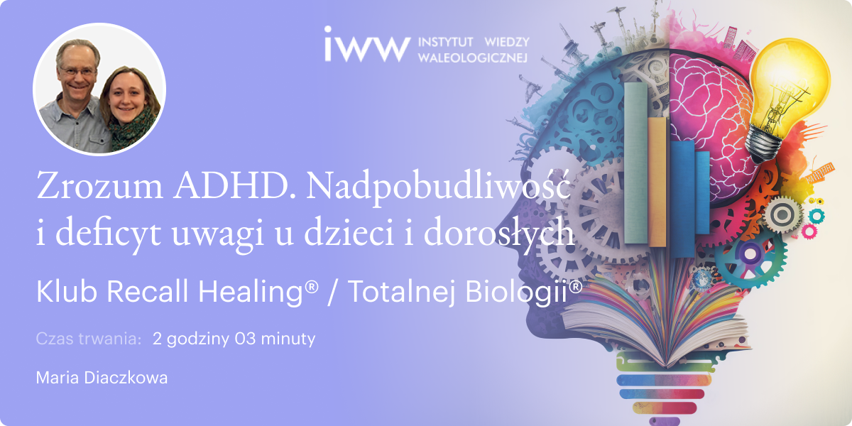 Zrozum ADHD – nadpobudliwość i deficyt uwagi u dzieci i dorosłych wg Recall Healing® / Totalnej Biologii® - Maria Diaczkowa