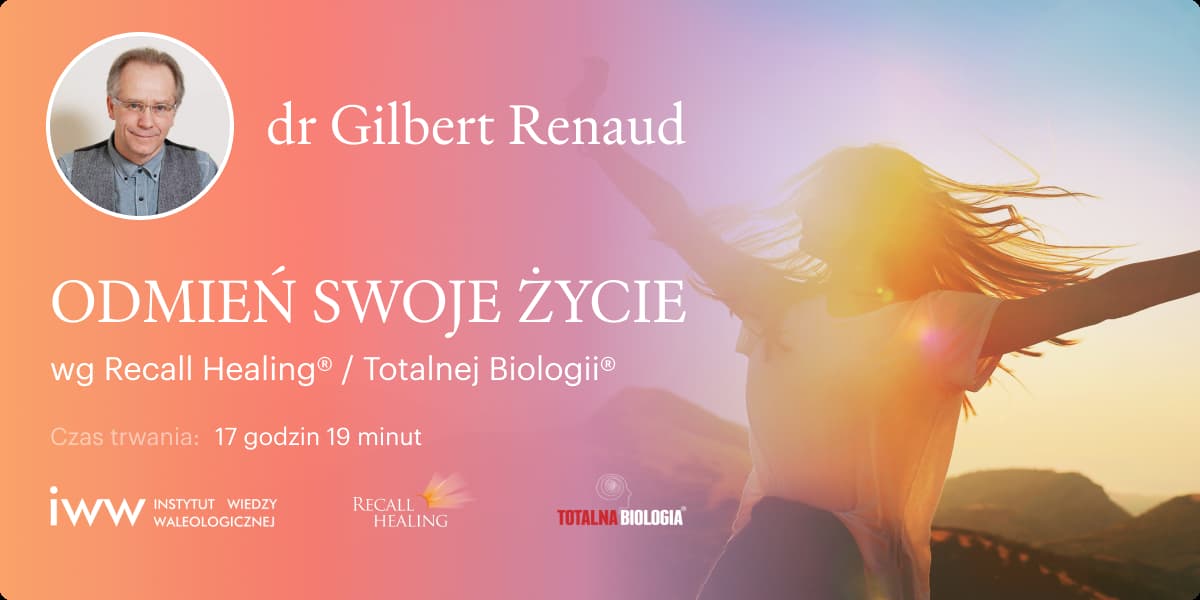 ODMIEŃ SWOJE ŻYCIE wg Recall Healing® / Totalnej Biologii® – dr Gilbert Renaud - 17:19