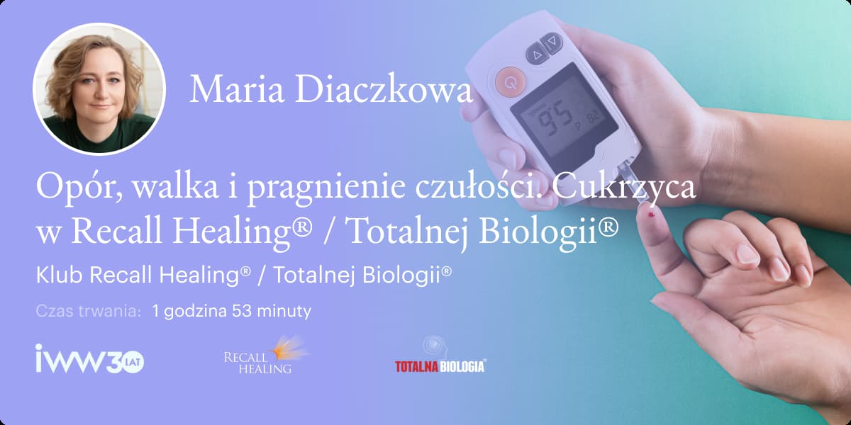 Opór, walka i pragnienie czułości. Cukrzyca w Recall Healing® / Totalnej Biologii® – Maria Diaczkowa