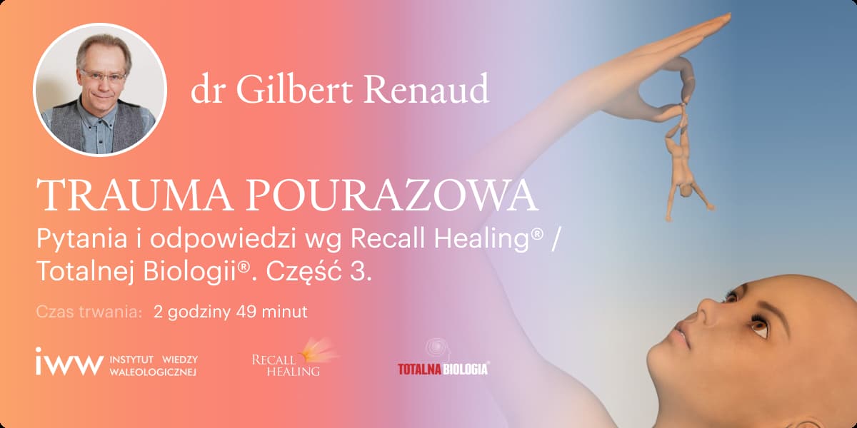 TRAUMA POURAZOWA. Pytania i odpowiedzi wg Recall Healing® Totalnej Biologii®. Część 3 – dr Gilbert Renaud