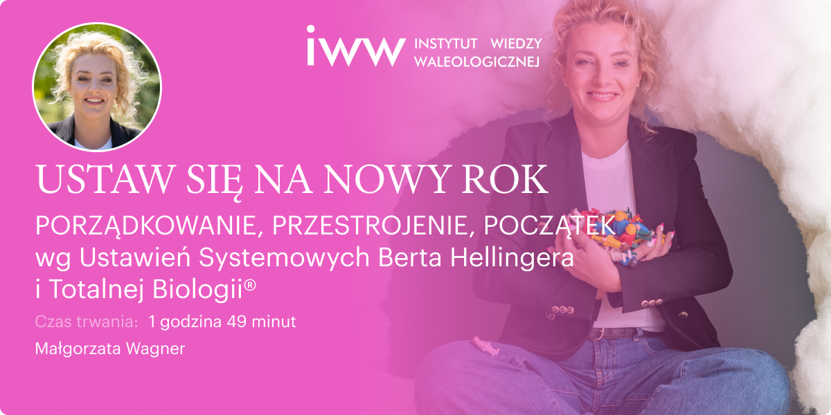 USTAW SIĘ NA NOWY ROK. PORZĄDKOWANIE, PRZESTROJENIE, POCZĄTEK wg Ustawień Systemowych Berta Hellingera i Totalnej Biologii® – Małgorzata Wagner