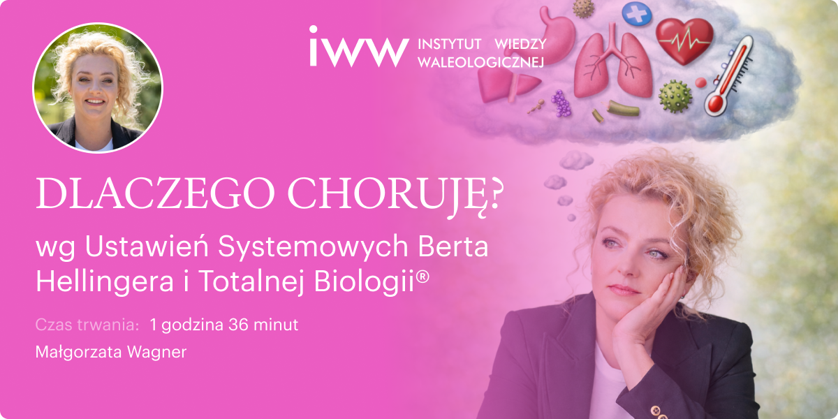 DLACZEGO CHORUJĘ? wg Ustawień Systemowych Berta Hellingera i Totalnej Biologii® – Małgorzata Wagner