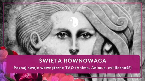 Święta Równowaga –  Poznaj swoje wewnętrzne TAO (Anima, Animus, cykliczność) - warsztat