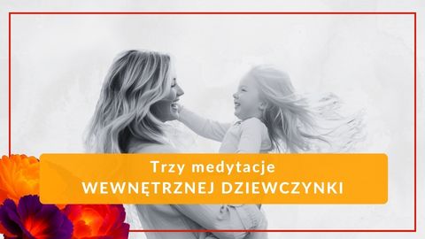 Trzy medytacje Wewnętrznej Dziewczynki