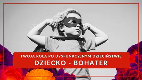 Twoja rola po dysfunkcyjnym dzieciństwie - BOHATER RODZINNY