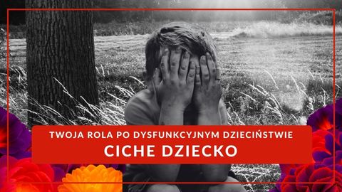 Twoja rola po dysfunkcyjnym dzieciństwie - NIEWIDZIALNE / CICHE DZIECKO