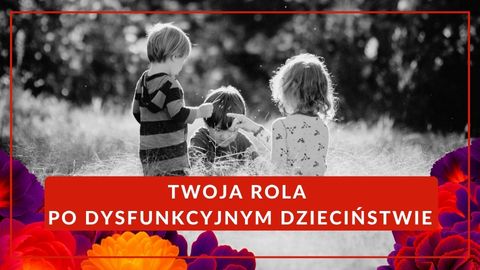 TWOJA ROLA PO DYSFUNKCYJNYM DZIECIŃSTWIE - pakiet 4 warsztatów