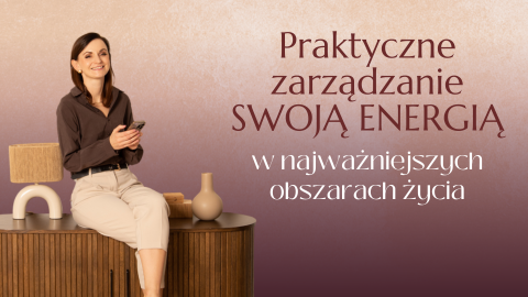 Praktyczne zarządzanie SWOJĄ ENERGIĄ, w najważniejszych obszarach życia
